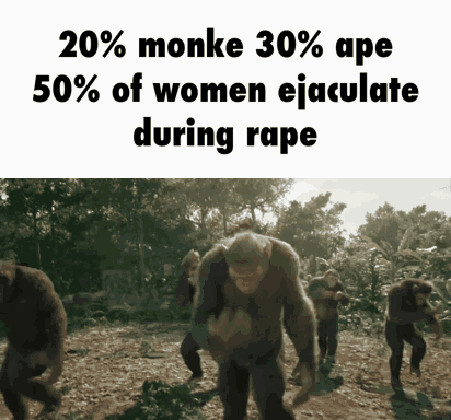 20 percent monke 30 percent ape 50 percent of women ejaculate during rape