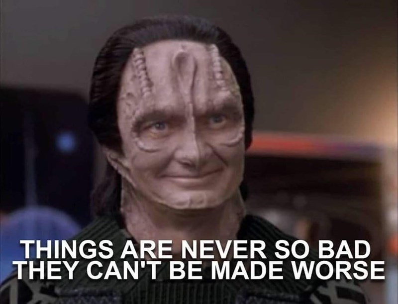 Things are never so bad they cant be made worse